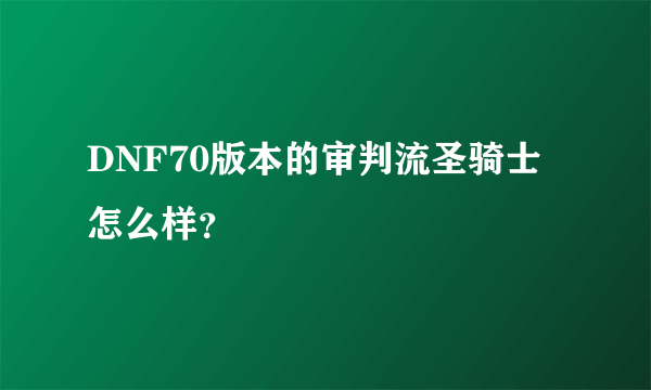 DNF70版本的审判流圣骑士怎么样？