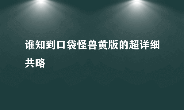 谁知到口袋怪兽黄版的超详细共略