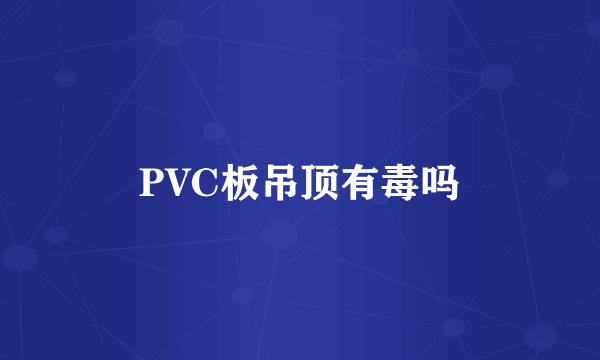 PVC板吊顶有毒吗