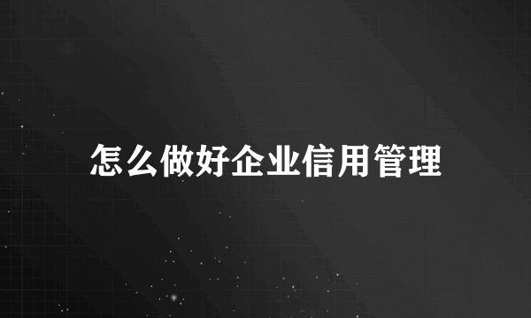 怎么做好企业信用管理