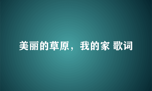 美丽的草原，我的家 歌词