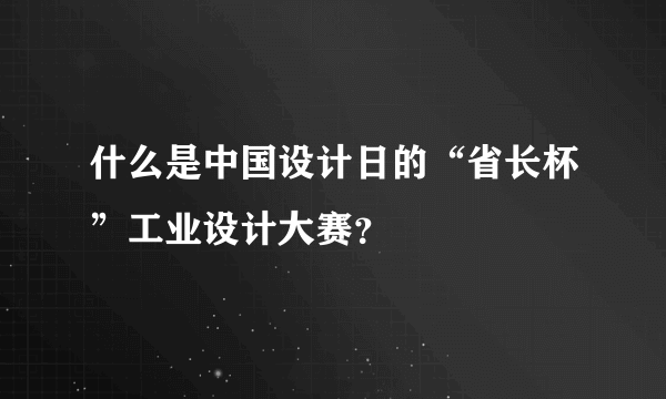 什么是中国设计日的“省长杯”工业设计大赛？