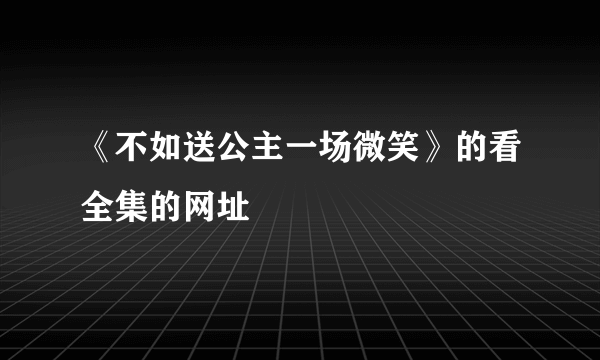 《不如送公主一场微笑》的看全集的网址