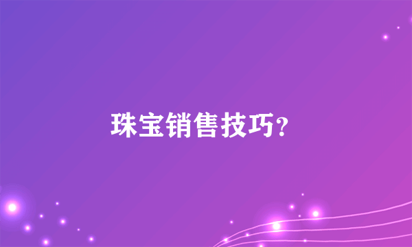 珠宝销售技巧？