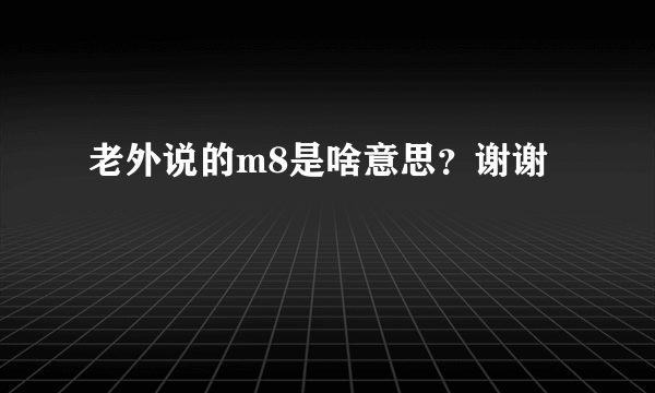 老外说的m8是啥意思？谢谢