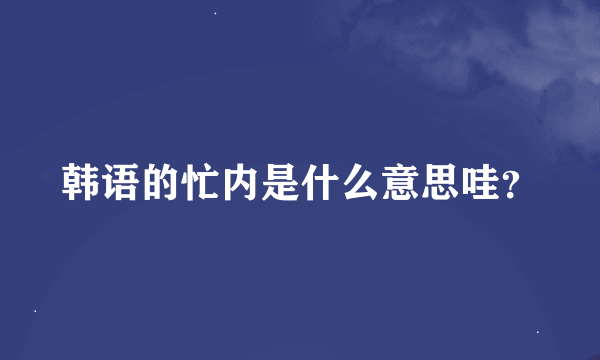 韩语的忙内是什么意思哇？