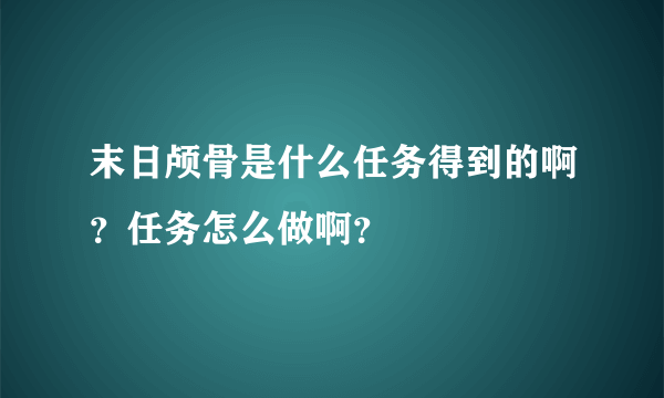 末日颅骨是什么任务得到的啊？任务怎么做啊？