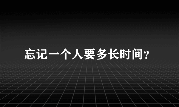 忘记一个人要多长时间？