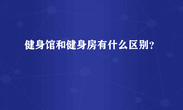 健身馆和健身房有什么区别？