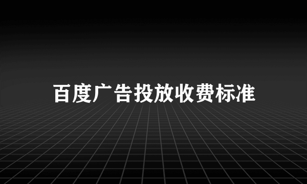 百度广告投放收费标准