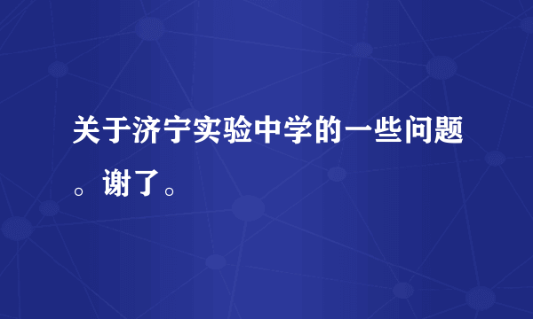 关于济宁实验中学的一些问题。谢了。