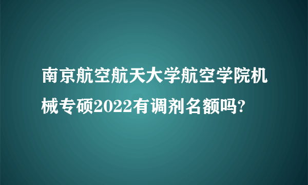 南京航空航天大学航空学院机械专硕2022有调剂名额吗?