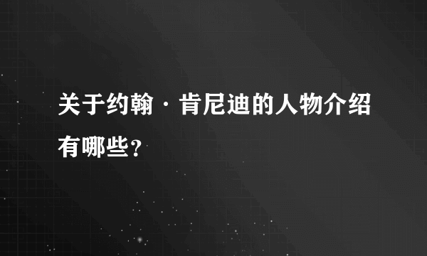 关于约翰·肯尼迪的人物介绍有哪些？