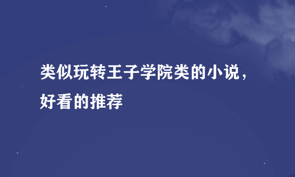 类似玩转王子学院类的小说，好看的推荐