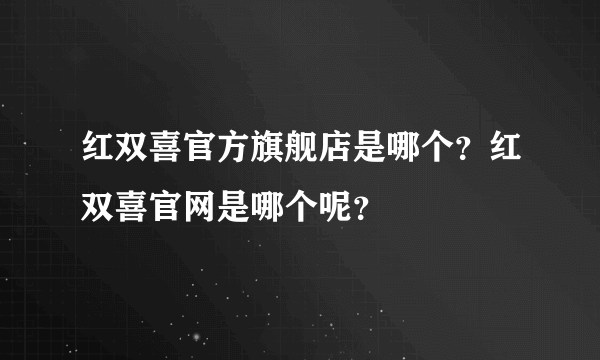 红双喜官方旗舰店是哪个？红双喜官网是哪个呢？