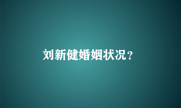 刘新健婚姻状况？