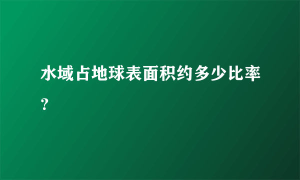 水域占地球表面积约多少比率？