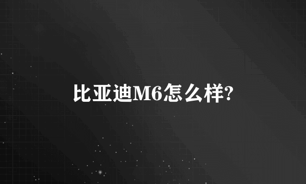 比亚迪M6怎么样?