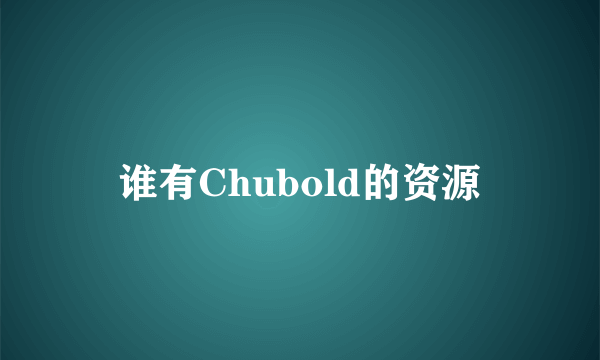 谁有Chubold的资源