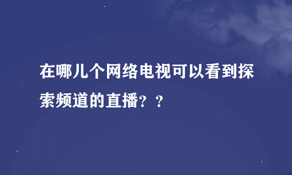 在哪儿个网络电视可以看到探索频道的直播？？