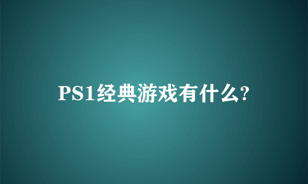 PS1经典游戏有什么?