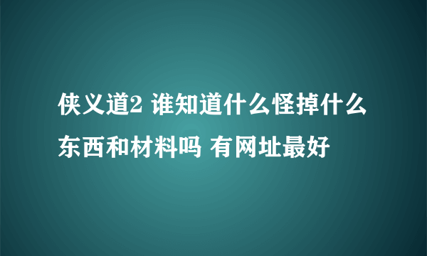 侠义道2 谁知道什么怪掉什么东西和材料吗 有网址最好