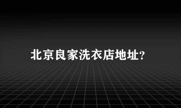 北京良家洗衣店地址？