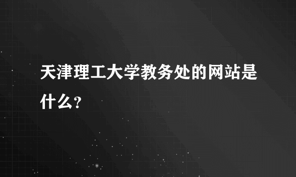 天津理工大学教务处的网站是什么？