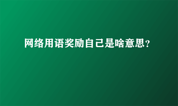 网络用语奖励自己是啥意思？