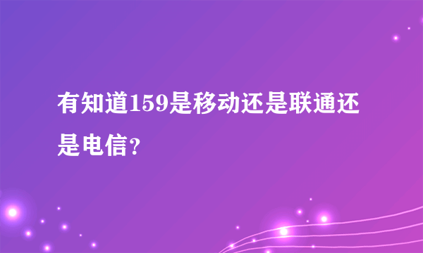 有知道159是移动还是联通还是电信？