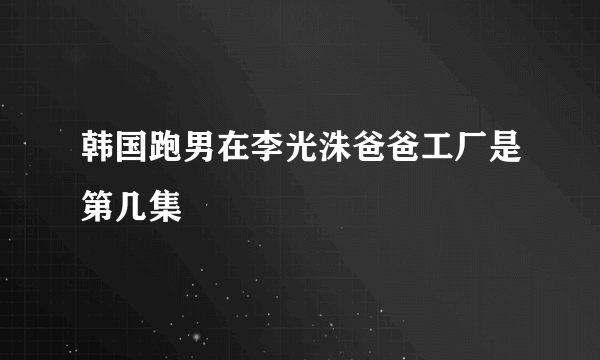 韩国跑男在李光洙爸爸工厂是第几集