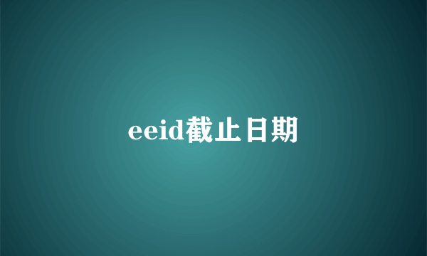 eeid截止日期