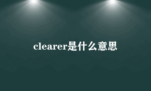 clearer是什么意思