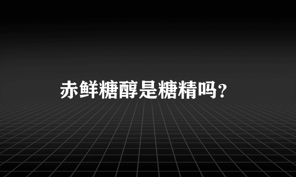 赤鲜糖醇是糖精吗？