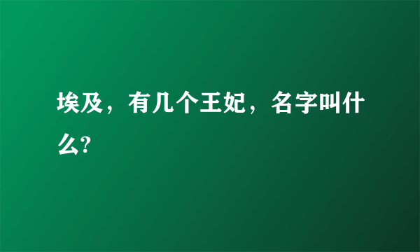 埃及，有几个王妃，名字叫什么?