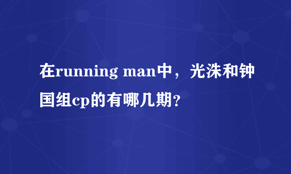 在running man中，光洙和钟国组cp的有哪几期？