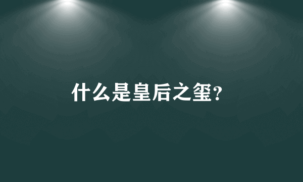 什么是皇后之玺？