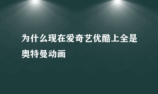 为什么现在爱奇艺优酷上全是奥特曼动画