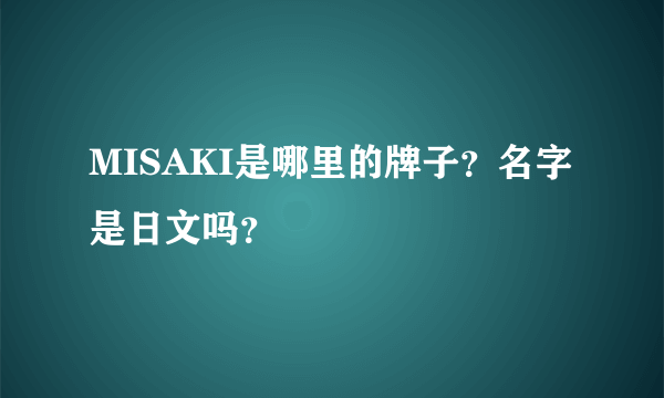 MISAKI是哪里的牌子？名字是日文吗？