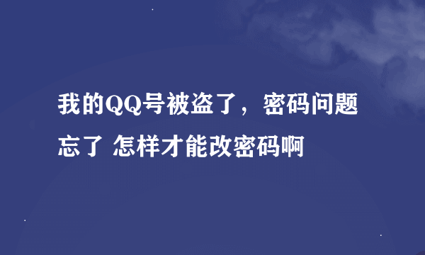 我的QQ号被盗了，密码问题忘了 怎样才能改密码啊