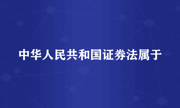 中华人民共和国证券法属于