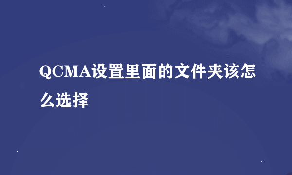 QCMA设置里面的文件夹该怎么选择