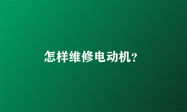 怎样维修电动机？