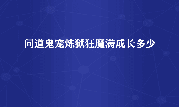 问道鬼宠炼狱狂魔满成长多少