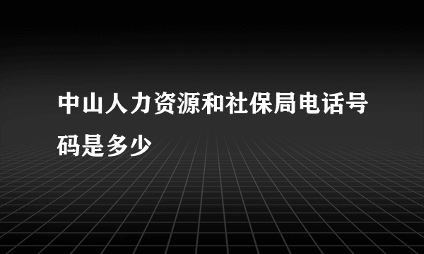 中山人力资源和社保局电话号码是多少