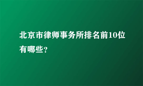 北京市律师事务所排名前10位有哪些？