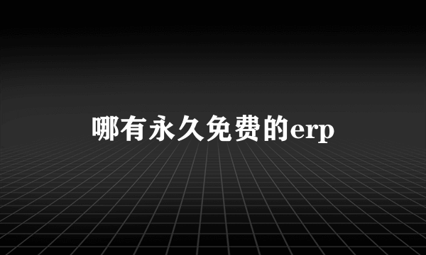 哪有永久免费的erp