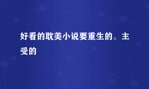 好看的耽美小说要重生的。主受的