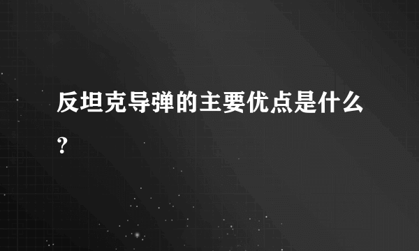 反坦克导弹的主要优点是什么？