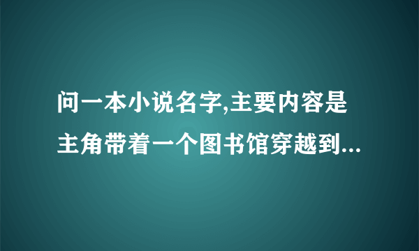 问一本小说名字,主要内容是主角带着一个图书馆穿越到异界的小说。